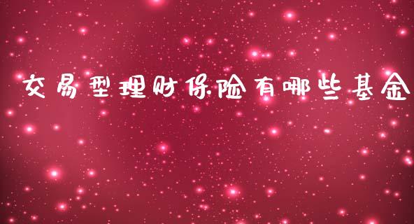 交易型理财保险有哪些基金_https://www.qdlswl.com_基金_第1张