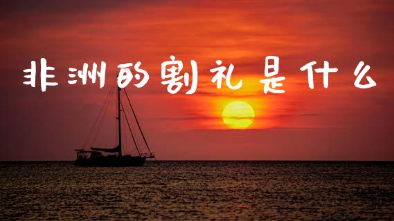 非洲的割礼是什么_https://www.qdlswl.com_基金_第1张