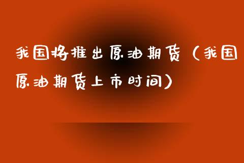 我国将推出原油期货（我国原油期货上市时间）_https://www.qdlswl.com_股指_第1张