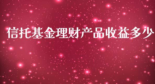 信托基金理财产品收益多少_https://www.qdlswl.com_理财_第1张