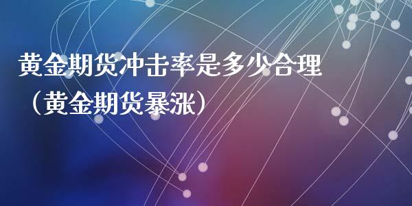 黄金期货冲击率是多少合理（黄金期货暴涨）_https://www.qdlswl.com_期货_第1张