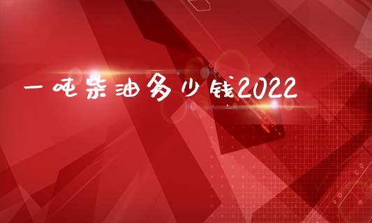 一吨柴油多少钱2022_https://www.qdlswl.com_直播_第1张