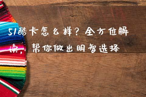 51酷卡怎么样？全方位解读，帮你做出明智选择_https://www.qdlswl.com_期货_第1张