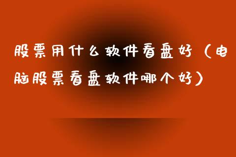 股票用什么软件看盘好（电脑股票看盘软件哪个好）_https://www.qdlswl.com_内盘_第1张