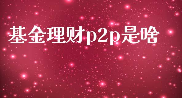 基金理财p2p是啥_https://www.qdlswl.com_理财_第1张