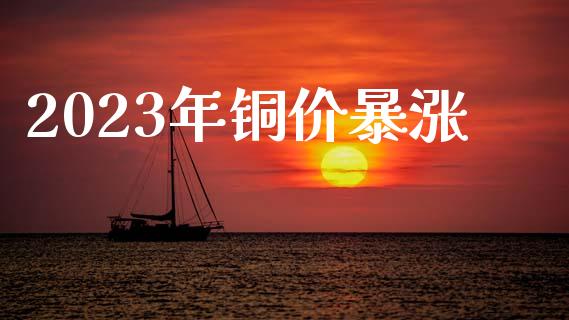 2023年铜价暴涨_https://www.qdlswl.com_股指_第1张