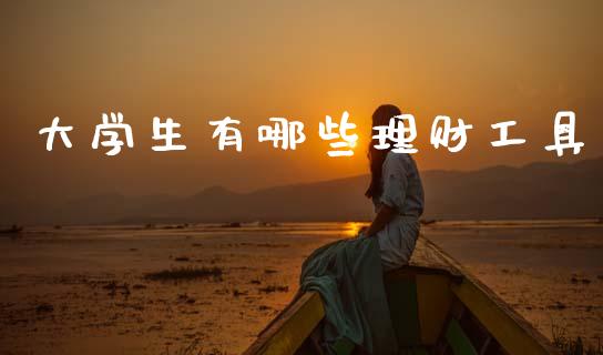 大学生有哪些理财工具_https://www.qdlswl.com_期货_第1张