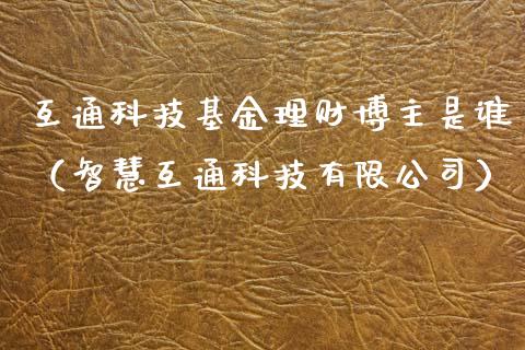 互通科技基金理财博主是谁（智慧互通科技有限公司）_https://www.qdlswl.com_理财_第1张