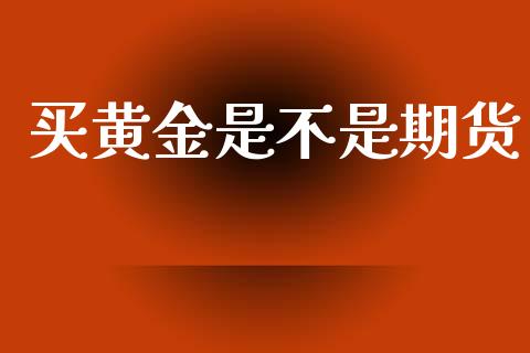买黄金是不是期货_https://www.qdlswl.com_股指_第1张