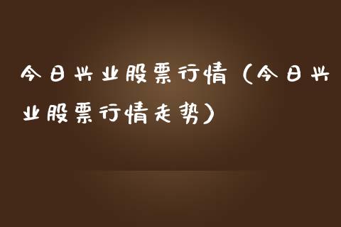 今日兴业股票行情（今日兴业股票行情走势）_https://www.qdlswl.com_外盘_第1张