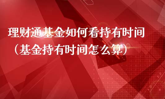 理财通基金如何看持有时间（基金持有时间怎么算）_https://www.qdlswl.com_基金_第1张