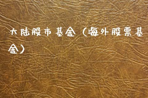 大陆股市基金（海外股票基金）_https://www.qdlswl.com_基金_第1张