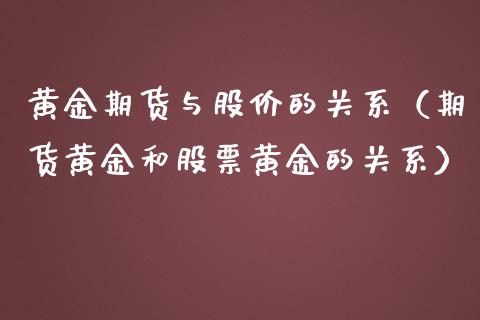 黄金期货与股价的关系（期货黄金和股票黄金的关系）_https://www.qdlswl.com_期货_第1张