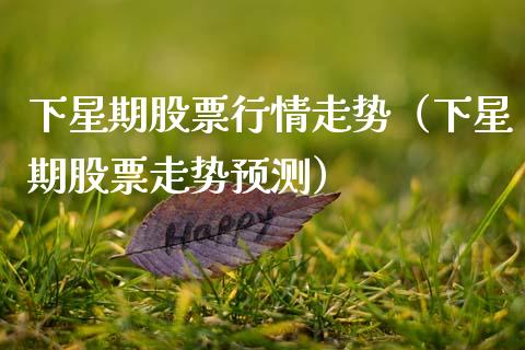 下星期股票行情走势（下星期股票走势预测）_https://www.qdlswl.com_股票_第1张
