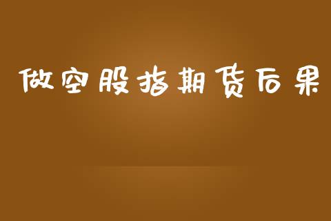 做空股指期货后果_https://www.qdlswl.com_股指_第1张