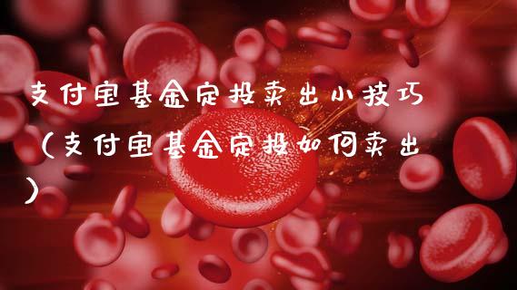 支付宝基金定投卖出小技巧（支付宝基金定投如何卖出）_https://www.qdlswl.com_理财_第1张