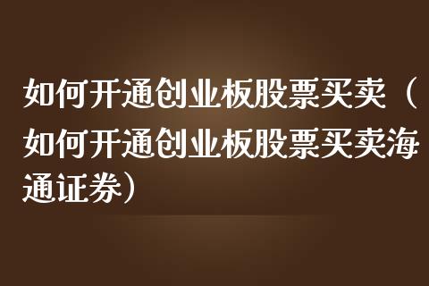 如何开通创业板股票买卖（如何开通创业板股票买卖海通证券）_https://www.qdlswl.com_外盘_第1张