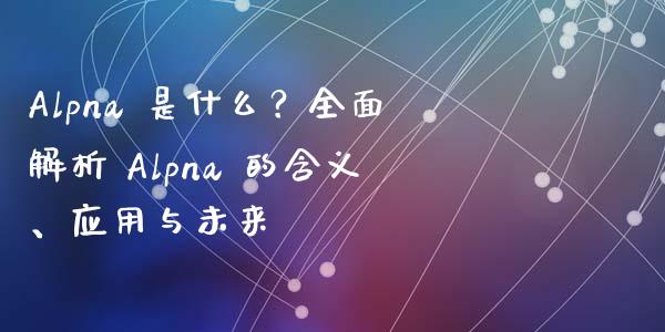 Alpna 是什么？全面解析 Alpna 的含义、应用与未来_https://www.qdlswl.com_内盘_第1张