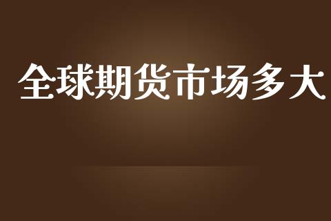 全球期货市场多大_https://www.qdlswl.com_直播_第1张