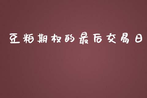 豆粕期权的最后交易日_https://www.qdlswl.com_内盘_第1张
