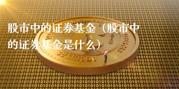 股市中的证券基金（股市中的证券基金是什么）_https://www.qdlswl.com_基金_第1张
