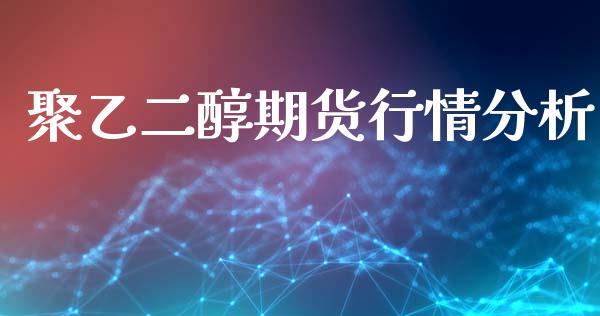 聚乙二醇期货行情分析_https://www.qdlswl.com_股指_第1张