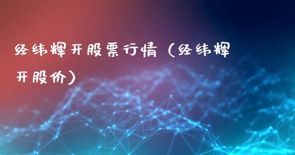 经纬辉开股票行情（经纬辉开股价）_https://www.qdlswl.com_股票_第1张