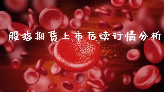 股指期货上市后续行情分析_https://www.qdlswl.com_期货_第1张