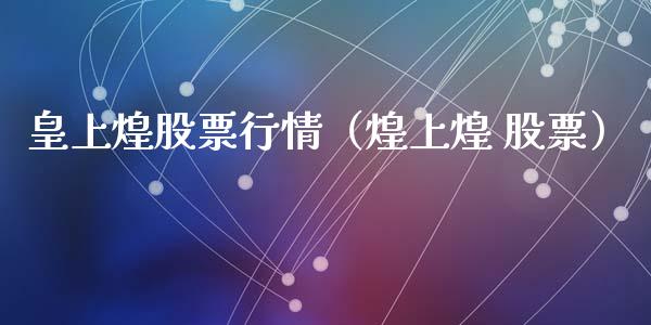 皇上煌股票行情（煌上煌 股票）_https://www.qdlswl.com_外盘_第1张