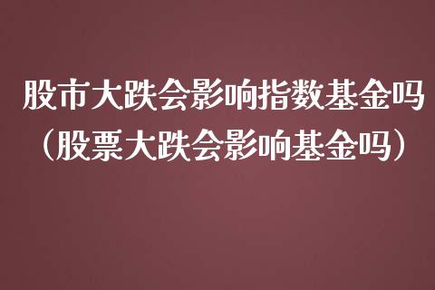 股市大跌会影响指数基金吗（股票大跌会影响基金吗）_https://www.qdlswl.com_理财_第1张