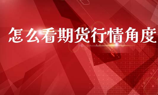 怎么看期货行情角度_https://www.qdlswl.com_直播_第1张