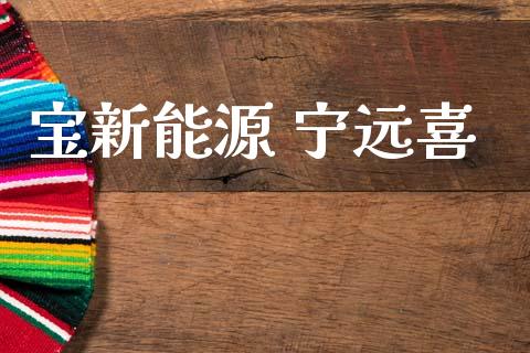 宝新能源 宁远喜_https://www.qdlswl.com_期货_第1张
