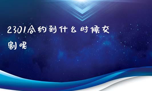 2301合约到什么时候交割呢_https://www.qdlswl.com_期货_第1张