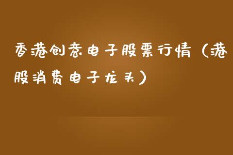 香港创意电子股票行情（港股消费电子龙头）_https://www.qdlswl.com_内盘_第1张