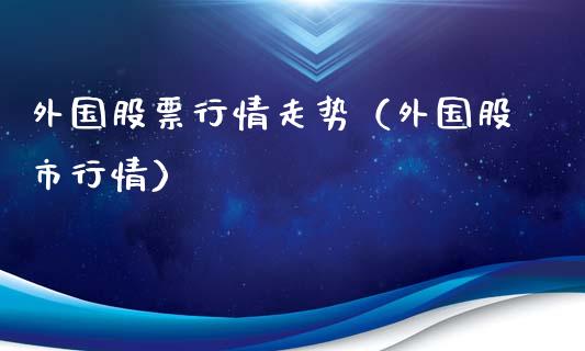 外国股票行情走势（外国股市行情）_https://www.qdlswl.com_内盘_第1张