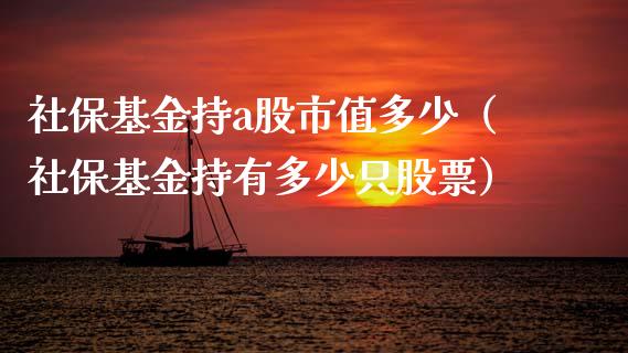 社保基金持a股市值多少（社保基金持有多少只股票）_https://www.qdlswl.com_基金_第1张