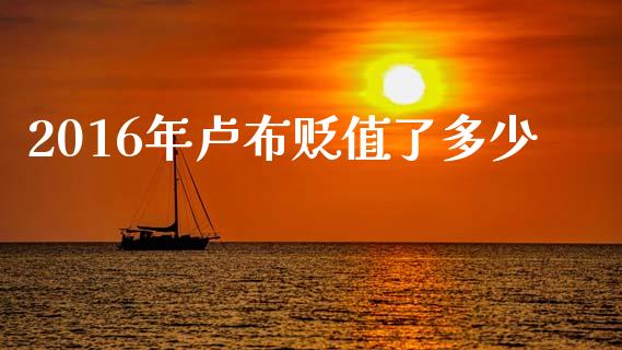 2016年卢布贬值了多少_https://www.qdlswl.com_外盘_第1张