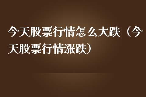 今天股票行情怎么大跌（今天股票行情涨跌）_https://www.qdlswl.com_股票_第1张