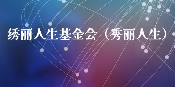 绣丽人生基金会（秀丽人生）_https://www.qdlswl.com_基金_第1张