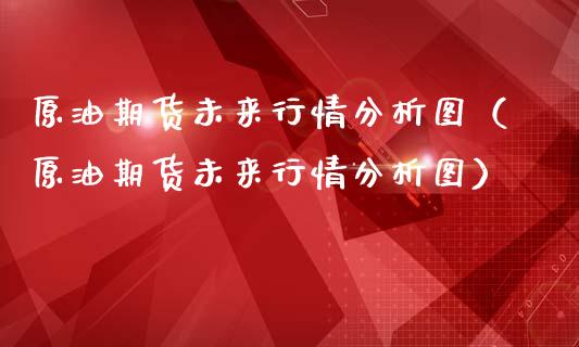 原油期货未来行情分析图（原油期货未来行情分析图）_https://www.qdlswl.com_期货_第1张