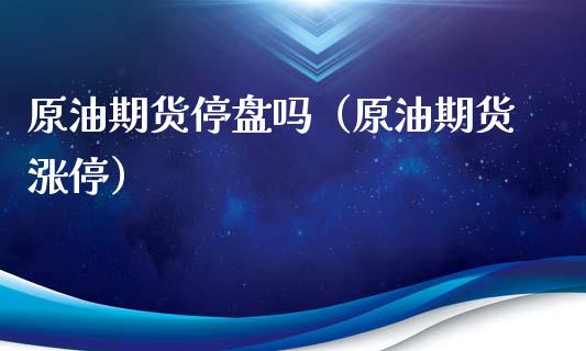 原油期货停盘吗（原油期货涨停）_https://www.qdlswl.com_期货_第1张