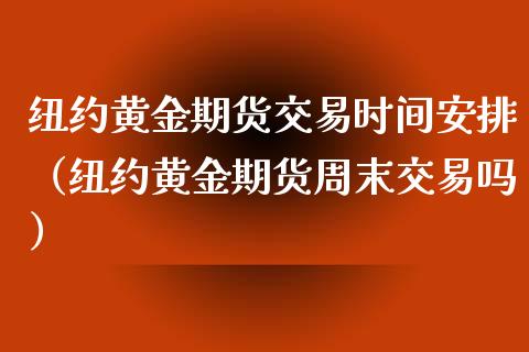 纽约黄金期货交易时间安排（纽约黄金期货周末交易吗）_https://www.qdlswl.com_股指_第1张