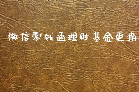 微信零钱通理财基金更换_https://www.qdlswl.com_理财_第1张