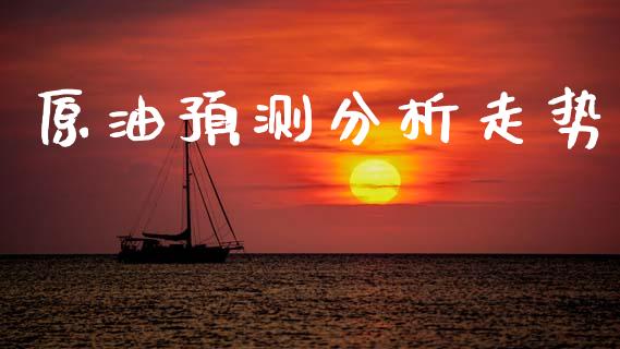 原油预测分析走势_https://www.qdlswl.com_直播_第1张