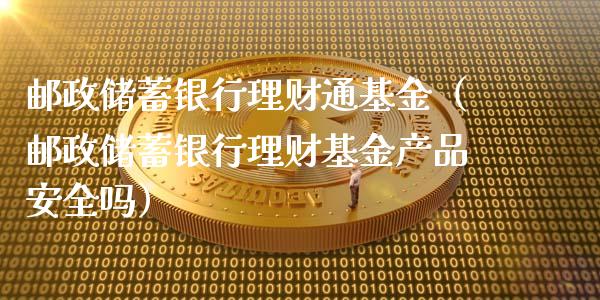 邮政储蓄银行理财通基金（邮政储蓄银行理财基金产品安全吗）_https://www.qdlswl.com_基金_第1张