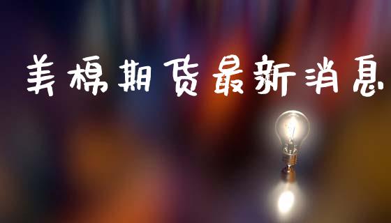 美棉期货最新消息_https://www.qdlswl.com_期货_第1张