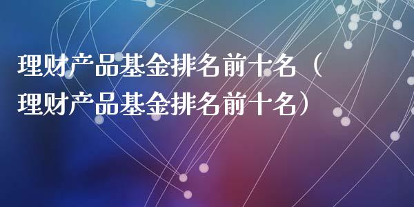理财产品基金排名前十名（理财产品基金排名前十名）_https://www.qdlswl.com_基金_第1张
