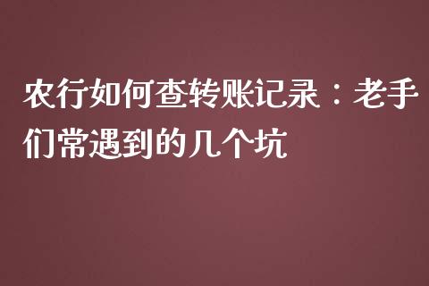 农行如何查转账记录：老手们常遇到的几个坑_https://www.qdlswl.com_股票_第1张