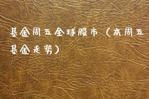 基金周五全球股市（本周五基金走势）_https://www.qdlswl.com_基金_第1张