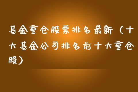 基金重仓股票排名最新（十大基金公司排名前十大重仓股）_https://www.qdlswl.com_外盘_第1张
